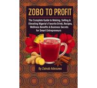 Zobo to Profit: The Complete Guide to Making, Selling & Elevating Nigeria’s Favorite Hibiscus Drink, Recipes, Wellness Benefits & Business Secrets for Smart Entrepreneurs