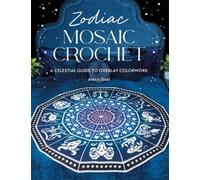 Zodiac Mosaic Crochet : A Celestial Guide to Overlay Colorwork