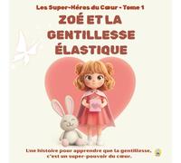 ZOÉ ET LA GENTILLESSE ÉLASTIQUE - Les Super-Héros du Cœur-Tome1: Une histoire pour apprendre que la gentillesse, c’est un super-pouvoir du cœur.