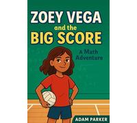 Zoey Vega and the Big Score: A Math Adventure About Addition, Subtraction, and the Power of Patterns (Zoey Vega: Math Explorer)