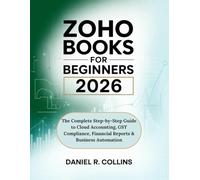ZOHO BOOKS FOR BEGINNERS 2026: The Complete Step-by-Step Guide to Cloud Accounting, GST Compliance, Financial Reports & Business Automation