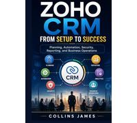 Zoho CRM from Setup to Success: Planning, Automation, Security, Reporting, and Business Operations