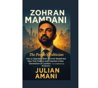 ZOHRAN MAMDANI : The People’s Politician: How a Ugandan-Born Activist Redefined New York Politics and Inspired a New Generation of Leaders