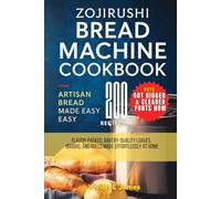 Zojirushi Bread Machine Cookbook Artisan Bread Made Easy: 200 Flavor-Packed, Bakery-Quality Loaves, Doughs, and Rolls Made Effortlessly at Home
