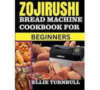 Zojirushi Bread Machine Cookbook for Beginners: 60 Tested Recipes , Precise Measurements, Perfect Settings for Baking Fresh, and Step-by-Step ... Perfect Homemade Bread (Full-Color Edition)