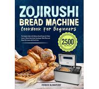 Zojirushi Bread Machine Cookbook for Beginners: The Complete Guide with Delicious Bread Recipes for Perfect Loaves | Master Basic Bread, Sourdough, Whole Wheat and Gluten Free Loaves with Fun & Ease