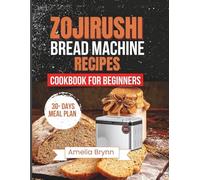 ZOJIRUSHI BREAD MACHINE RECIPES COOKBOOK FOR BEGINNERS: The Complete Guide to Healthy Artisan and Whole Grain Baking for Perfect Homemade Loaves