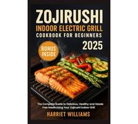 Zojirushi Indoor Electric Grill Cookbook for Beginners 2025: The Complete Guide to Delicious Healthy and Hassle Free Meals Using Your Zojirushi Indoor Grill