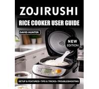 ZOJIRUSHI RICE COOKER USER GUIDE FOR BEGINNERS: Step-by-Step Instructions to Cook Perfect Rice, Use Settings, and Maintain Your Cooker