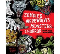 Zombies, Werewolves, Monsters & Horror : Color Your Nightmares - More Than 100 Pages to Color