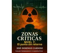 ZONAS CRÍTICAS -NIVEL 7: El punto de no retorno Obra única exclusiva y limitada Disponible a nivel internacional en varios idiomas Thriller tecnológico y geopolítico