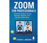 Zoom for Professionals: A Practical Guide to Set up, Meetings, Webinars, and Remote Collaboration