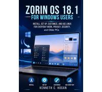 Zorin OS 18.1 for Windows Users: Install, Set Up, Customize, and Use Linux for Everyday Work, Privacy, Security, and Older PCs
