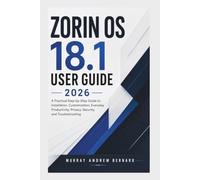 Zorin OS 18.1 User Guide 2026: A Practical Step-by-Step Guide to Installation, Customization, Everyday Productivity, Privacy, Security, and Troubleshooting