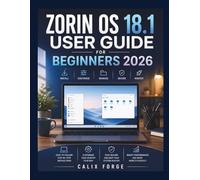 Zorin OS 18.1 User Guide for Beginners 2026: A Practical, Step-by-Step Guide to Setting Up, Customizing, and Mastering Your Linux Desktop