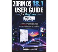 Zorin OS 18.1 User Guide For Beginners 2026 Edition: A Step-by-Step Handbook for Setup, Customization, Everyday Computing, Security, Troubleshooting, and Productivity