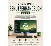 ZORIN OS 18 BENUTZERHANDBUCH 2026: Das vollständige Zorin OS 18 Benutzerhandbuch: Von Installation und Einrichtung bis hin zu erweiterten ... Fehlerbehebung und Linux-Kenntnissen