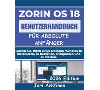 ZORIN OS 18 BENUTZERHANDBUCH FÜR ABSOLUTE ANFÄNGER: Lernen Sie, Ihren Linux-Desktop mühelos zu installieren, zu bedienen, anzupassen und zu warten.