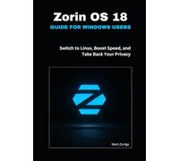 Zorin OS 18 Guide for Windows Users: Switch to Linux, Boost Speed, and Take Back Your Privacy