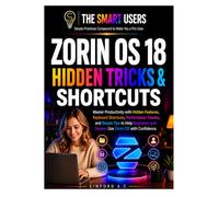 ZORIN OS 18 HIDDEN TRICKS & SHORTCUTS: Master Productivity with Hidden Features, Keyboard Shortcuts, Performance Tweaks, and Simple Tips to Help Beginners and Seniors Use Zorin OS with Confidence