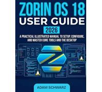 Zorin OS 18 User guide 2026: A Practical Illustrated Manual to Setup for Beginners and Experts, configure the Master Core Tools and Desktop