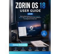 Zorin OS 18 User guide 2026: Step-by-Step Guidance to Install, Customize, Secure, and Use Your Linux PC with Confidence From Beginner to Power Use
