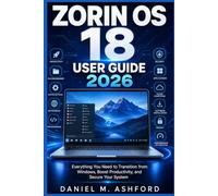 Zorin OS 18 User Guide: Everything You Need to Transition from Windows, Boost Productivity, and Secure Your System