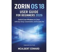 ZORIN OS 18 USER GUIDE FOR BEGINNERS 2026: Switch from Windows to Linux with Easy Setup, Customization, and Everyday Use