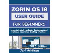 ZORIN OS 18 USER GUIDE FOR BEGINNERS: Learn to Install, Navigate, Customize, and Maintain Your Linux Desktop with Ease