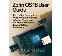 Zorin OS 18 User Guide: Step by Step Instructions for Students & Beginners to Setup, Customize, and Replace Windows Apps with Clear Illustrations