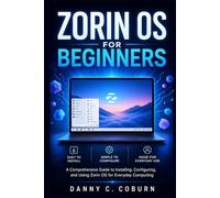 Zorin OS for Beginners: A Comprehensive Guide to Installing, Configuring, and Using Zorin OS for Everyday Computing
