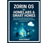 Zorin OS for Homelabs & Smart Homes: Build Modern Self-Hosted Servers, Automations & Private Cloud Systems with Zorin OS 17