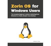 Zorin OS for Windows Users: The Complete Beginner’s Guide to Switching from Windows to a Faster, Simpler Linux Desktop