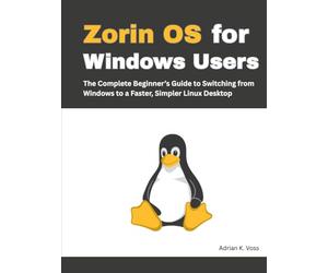 Zorin OS for Windows Users: The Complete Beginner’s Guide to Switching from Windows to a Faster, Simpler Linux Desktop