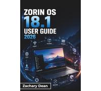 Zorin OS18.1 USER GUIDE 2026: Installation, Everyday Computing, System Customization, File Management, Security, Troubleshooting, and Confident Daily Linux Use for First-Time Users