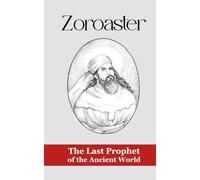 Zoroaster: The Last Prophet of the Ancient World