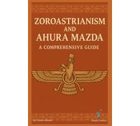 Zoroastrianism and Ahura Mazda: A Comprehensive Guide