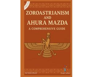 Zoroastrianism and Ahura Mazda: A Comprehensive Guide