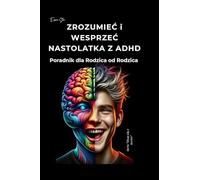 ZROZUMIEĆ i WESPRZEĆ NASTOLATKA Z ADHD. Poradnik dla Rodziców od Rodzica.: Poradnik dla Rodzica Dziecka z ADHD. Jak radzić sobie z Dzieckiem i ... z Dzieckiem z ADHD (seria "Skup się z Arnim")