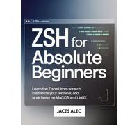 Zsh for Absolute Beginners: Learn the Z Shell from Scratch, Customize Your Terminal, and Work Faster on macOS and Linux