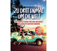 Zu dritt einmal um die Welt - Der Komplett-Guide für eine Weltreise mit schulpflichtigen Kindern: Mit vielen erprobten Listen, Links und Vorlagen: Der ... Kindern-mit vielen Listen, Links und Vorlagen