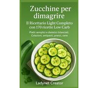 Zucchine per Dimagrire: Il Ricettario Light Completo con 170 ricette Low Carb: Ricette semplici e dietetiche bilanciate. Colazioni, antipasti, pranzi, ... infusi (Manuali e Ricette con alimenti sani)