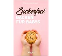Zuckerfrei Backen für Babys: Das große Backbuch mit zuckerfreien Beikost-Rezepten speziell für Babys und Kleinkinder (Beikost für Babys)