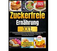 Zuckerfreie Ernährung XXL: Entdecken Sie die Geheimnisse eines lebendigen Lebens durch eine zuckerfreie Ernährung voller nährstoffreicher Zutaten und schmackhafter Mahlzeiten