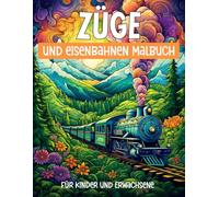 Züge und Eisenbahnen Malbuch für Kinder und Erwachsene: 60 liebevolle Ausmalbilder mit Zügen in wunderschönen Landschaften