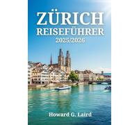 ZÜRICH REISEFÜHRER 2025/2026: Alles, was Sie über Sehenswürdigkeiten, Restaurants und Fortbewegungsmöglichkeiten in der größten Stadt der Schweiz wissen müssen