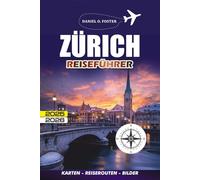 ZÜRICH REISEFÜHRER 2025 - 2026: Wie man sicher auf Entdeckungsreise geht, gut isst und intelligent reist, ohne die Bank zu sprengen