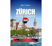 ZÜRICH REISEFÜHRER 2026: Entdecken Sie versteckte Schätze, historische Sehenswürdigkeiten, Reisetipps und unvergessliche Urlaubserlebnisse