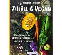 Zufällig vegan: 100 Rezepte für die regionale Gemüseküche - nicht nur für Veganer