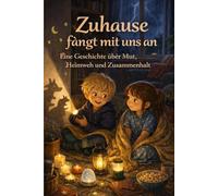 Zuhause fängt mit uns an: Eine Geschichte über Mut, Heimweh und Zusammenhalt